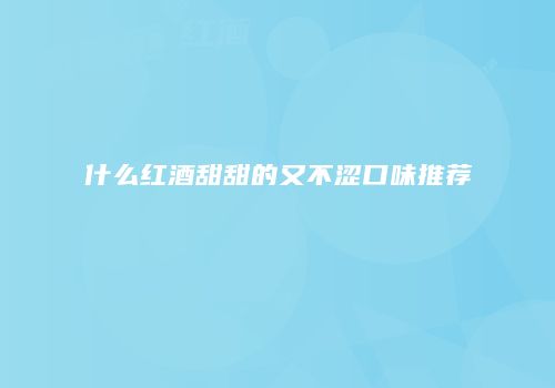 什么红酒甜甜的又不涩口味推荐