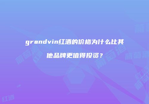 grandvin红酒的价格为什么比其他品牌更值得投资？