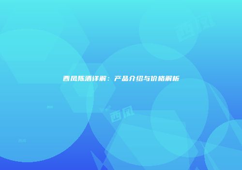 西凤陈酒详解：产品介绍与价格解析