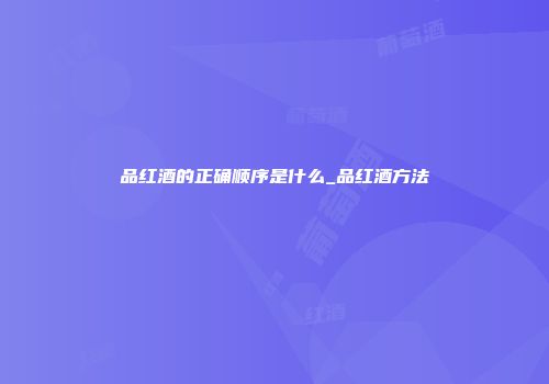 品红酒的正确顺序是什么_品红酒方法