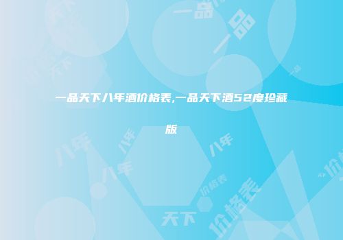 一品天下八年酒价格表,一品天下酒52度珍藏版