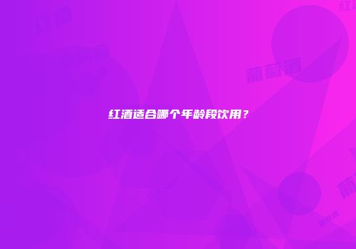 红酒适合哪个年龄段饮用？