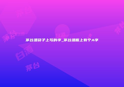 茅台酒袋子上写的字_茅台酒瓶上有个A字