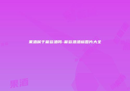 果酒属于葡萄酒吗-葡萄酒酒标图片大全