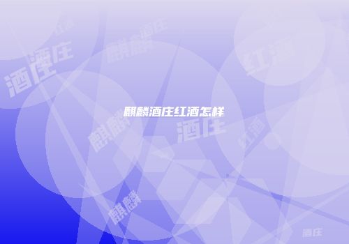 麒麟酒庄红酒怎样