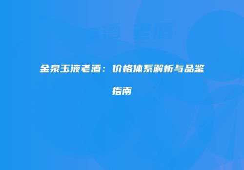 金泉玉液老酒：价格体系解析与品鉴指南