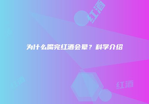 为什么喝完红酒会晕？科学介绍