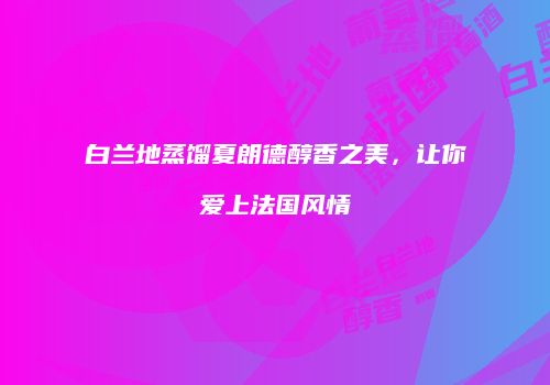 白兰地蒸馏夏朗德醇香之美，让你爱上法国风情