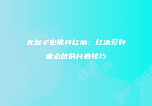 无起子也能开红酒：红酒爱好者必备的开启技巧