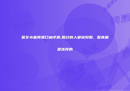 意文小麦啤酒口感评测,喝过的人都说好喝，但真相是这样的