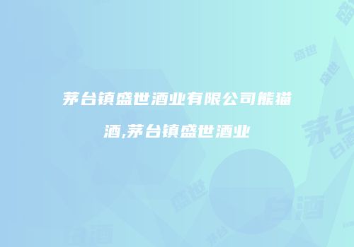 茅台镇盛世酒业有限公司熊猫酒,茅台镇盛世酒业