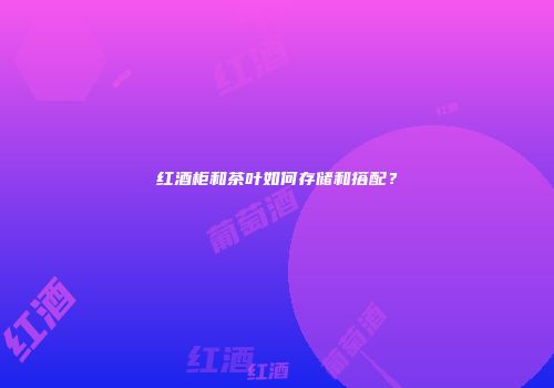 红酒柜和茶叶如何存储和搭配？
