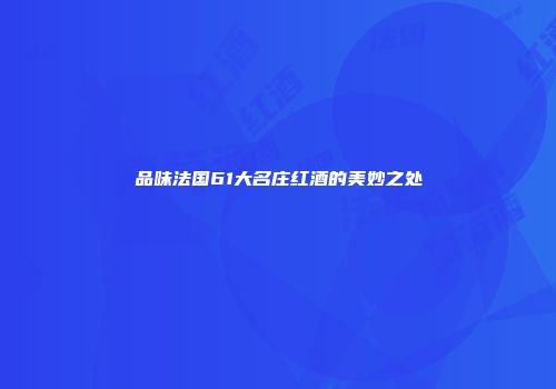 品味法国61大名庄红酒的美妙之处