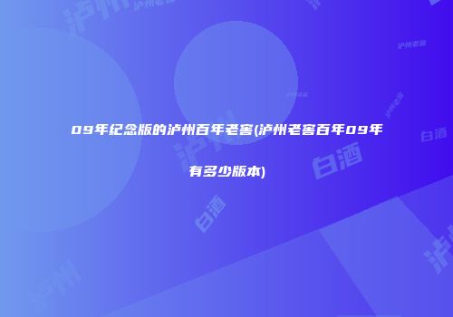 09年纪念版的泸州百年老窖(泸州老窖百年09年有多少版本)