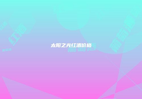 太阳之光红酒价格