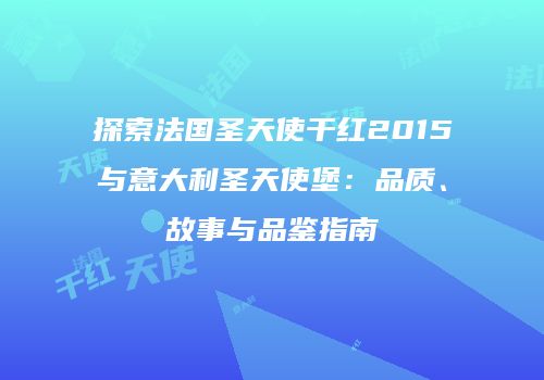 探索法国圣天使干红2015与意大利圣天使堡：品质、故事与品鉴指南