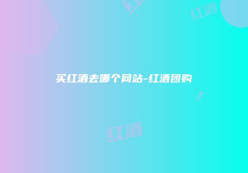 买红酒去哪个网站-红酒团购