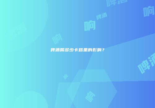 啤酒喝多少卡路里的影响？