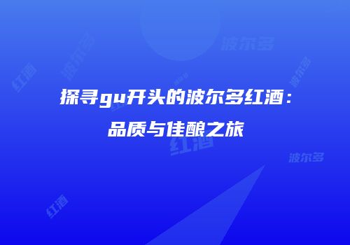 探寻gu开头的波尔多红酒：品质与佳酿之旅