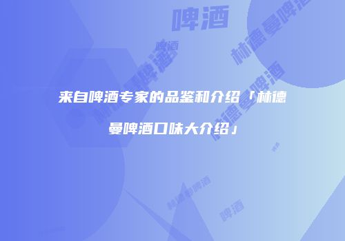 来自啤酒专家的品鉴和介绍「林德曼啤酒口味大介绍」
