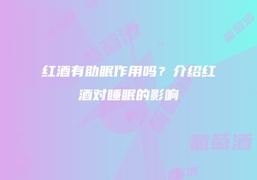 红酒有助眠作用吗？介绍红酒对睡眠的影响