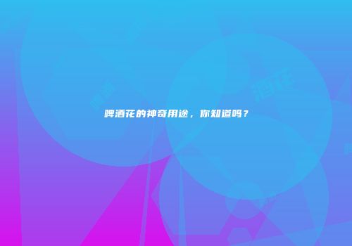 啤酒花的神奇用途，你知道吗？