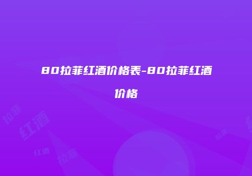 80拉菲红酒价格表-80拉菲红酒价格