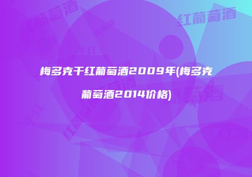 梅多克干红葡萄酒2009年(梅多克葡萄酒2014价格)