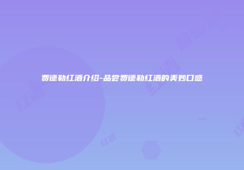 费德勒红酒介绍-品尝费德勒红酒的美妙口感