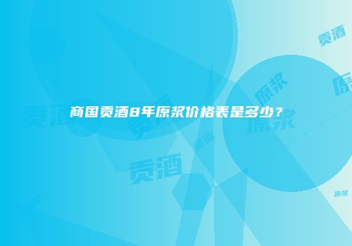 商国贡酒8年原浆价格表是多少？
