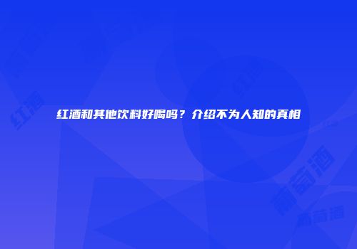红酒和其他饮料好喝吗？介绍不为人知的真相