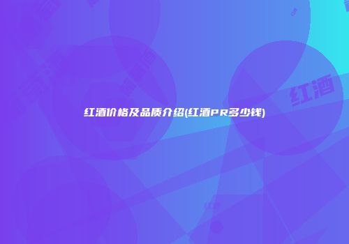 红酒价格及品质介绍(红酒PR多少钱)