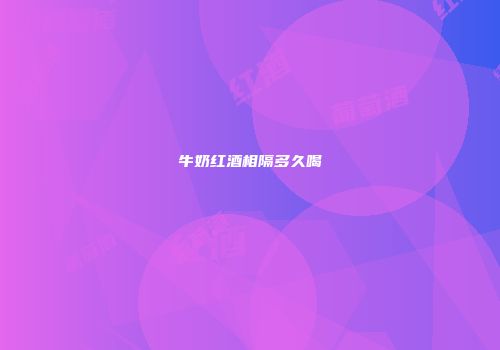 牛奶红酒相隔多久喝