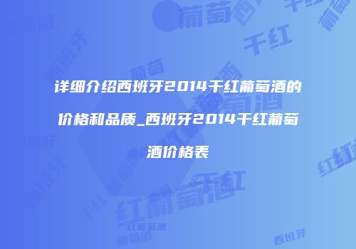 详细介绍西班牙2014干红葡萄酒的价格和品质_西班牙2014干红葡萄酒价格表