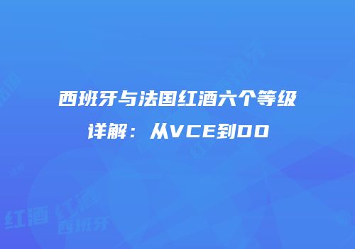 西班牙与法国红酒六个等级详解：从VCE到DO