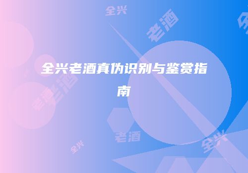 全兴老酒真伪识别与鉴赏指南