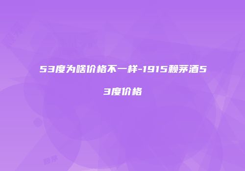 53度为啥价格不一样-1915赖茅酒53度价格