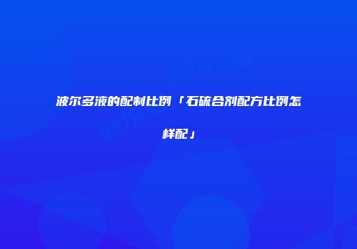 波尔多液的配制比例「石硫合剂配方比例怎样配」