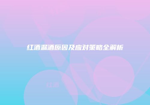 红酒漏酒原因及应对策略全解析