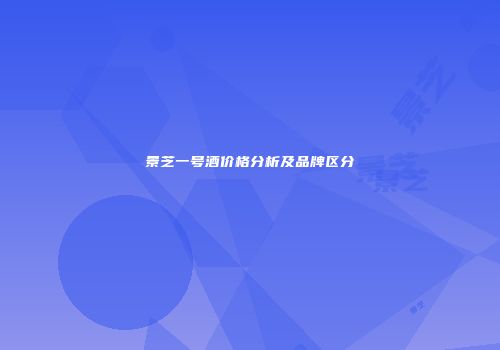 景芝一号酒价格分析及品牌区分