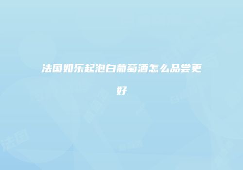法国如乐起泡白葡萄酒怎么品尝更好