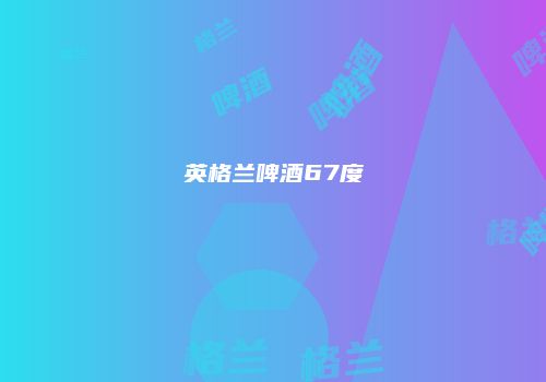 英格兰啤酒67度
