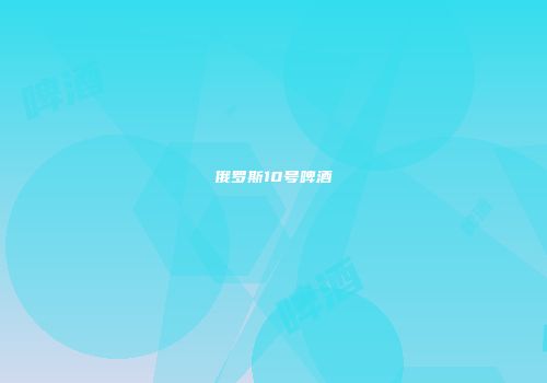 俄罗斯10号啤酒