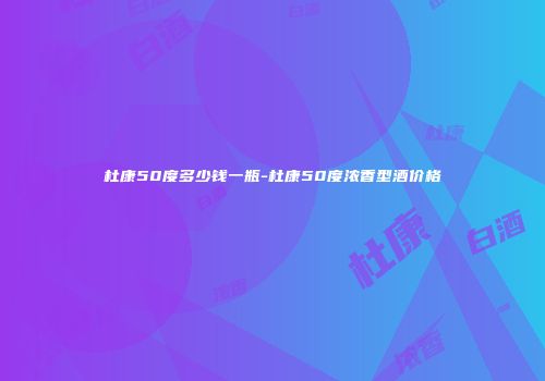 杜康50度多少钱一瓶-杜康50度浓香型酒价格