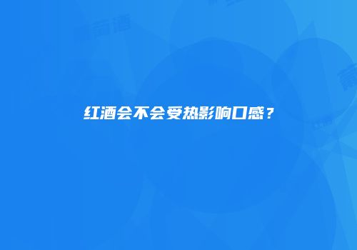红酒会不会受热影响口感？