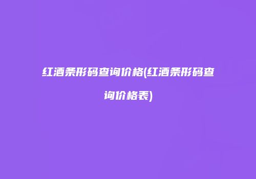 红酒条形码查询价格(红酒条形码查询价格表)