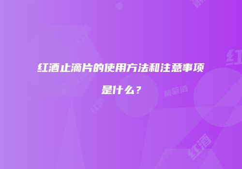 红酒止滴片的使用方法和注意事项是什么？