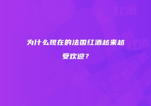 为什么现在的法国红酒越来越受欢迎？