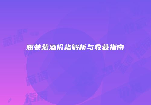 瓶装藏酒价格解析与收藏指南