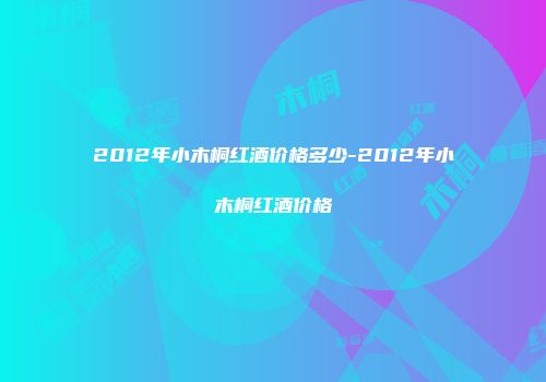 2012年小木桐红酒价格多少-2012年小木桐红酒价格